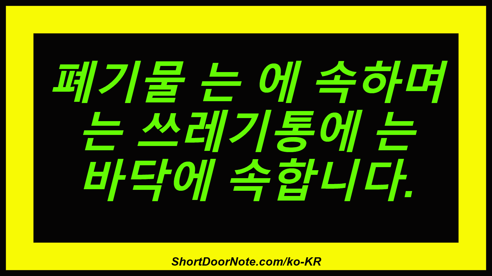 폐기물 는 에 속하며 는 쓰레기통에 는 바닥에 속합니다.
