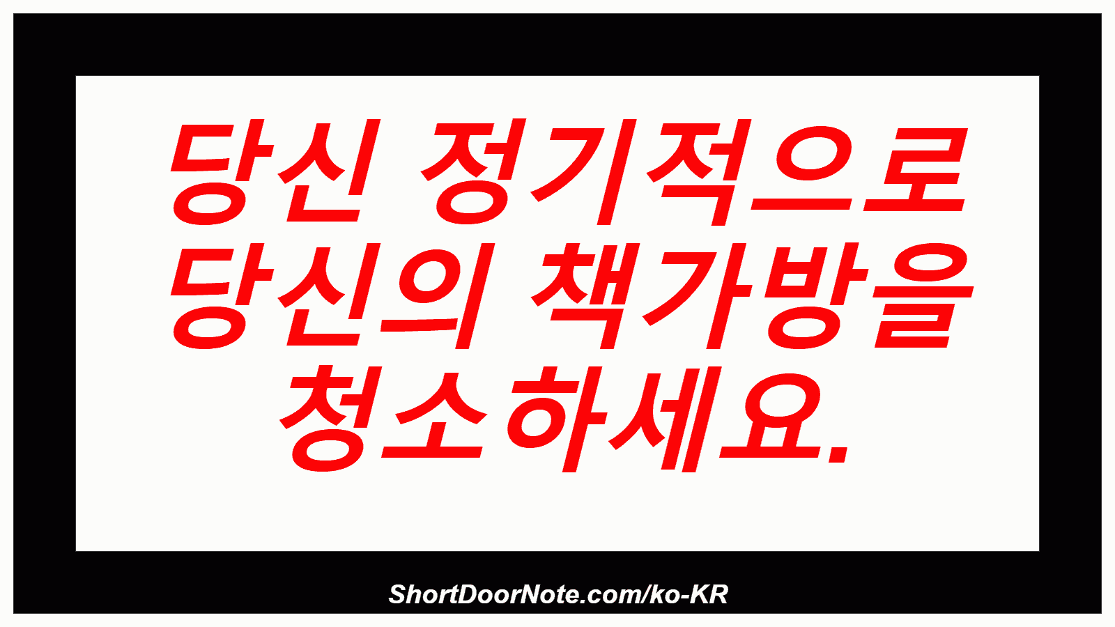 당신 정기적으로 당신의 책가방을 청소하세요.
