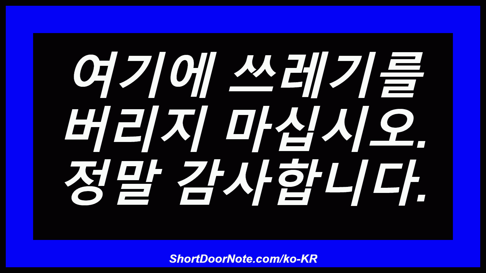 여기에 쓰레기를 버리지 마십시오. 정말 감사합니다.
