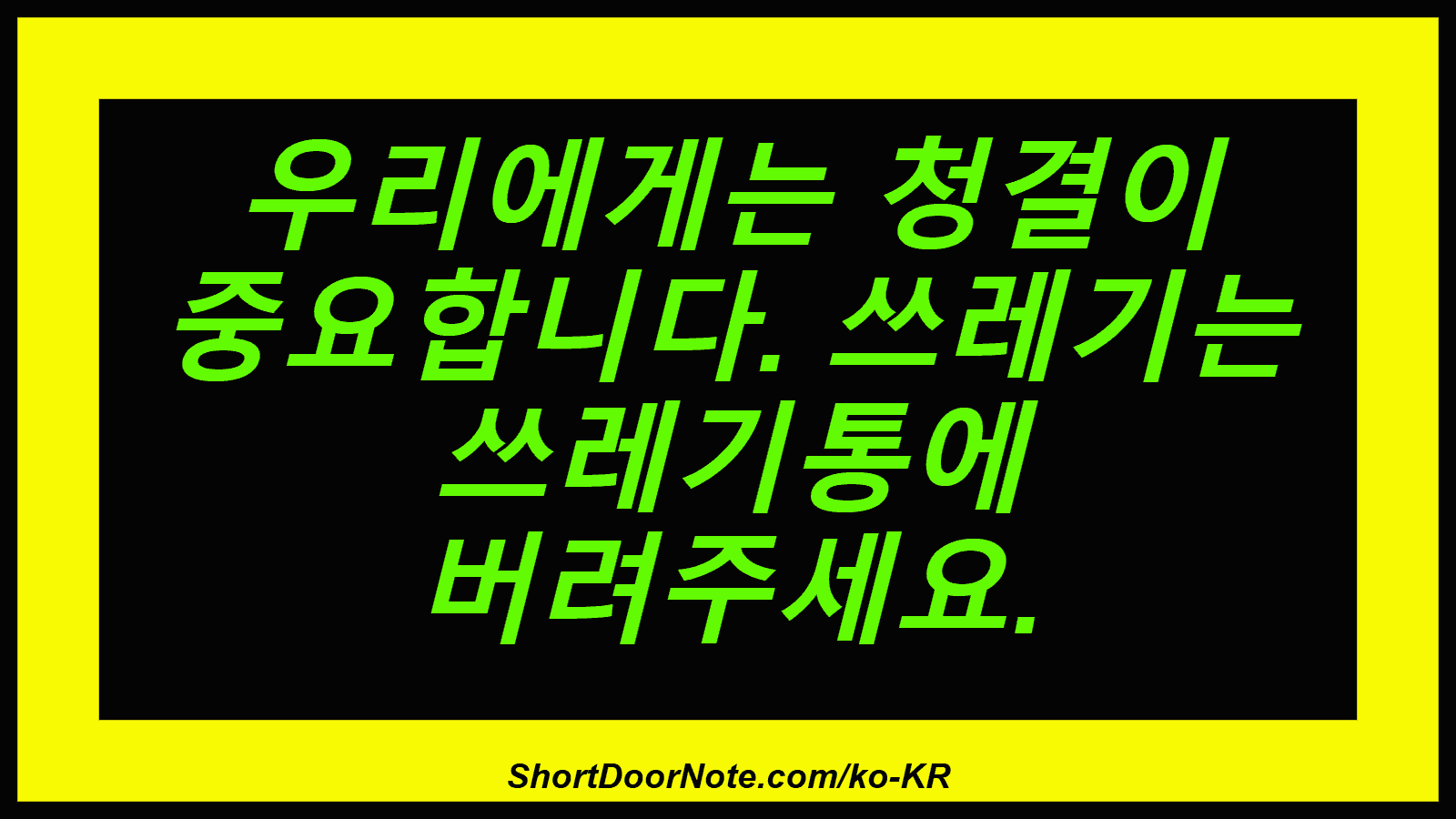 우리에게는 청결이 중요합니다. 쓰레기는 쓰레기통에 버려주세요.
