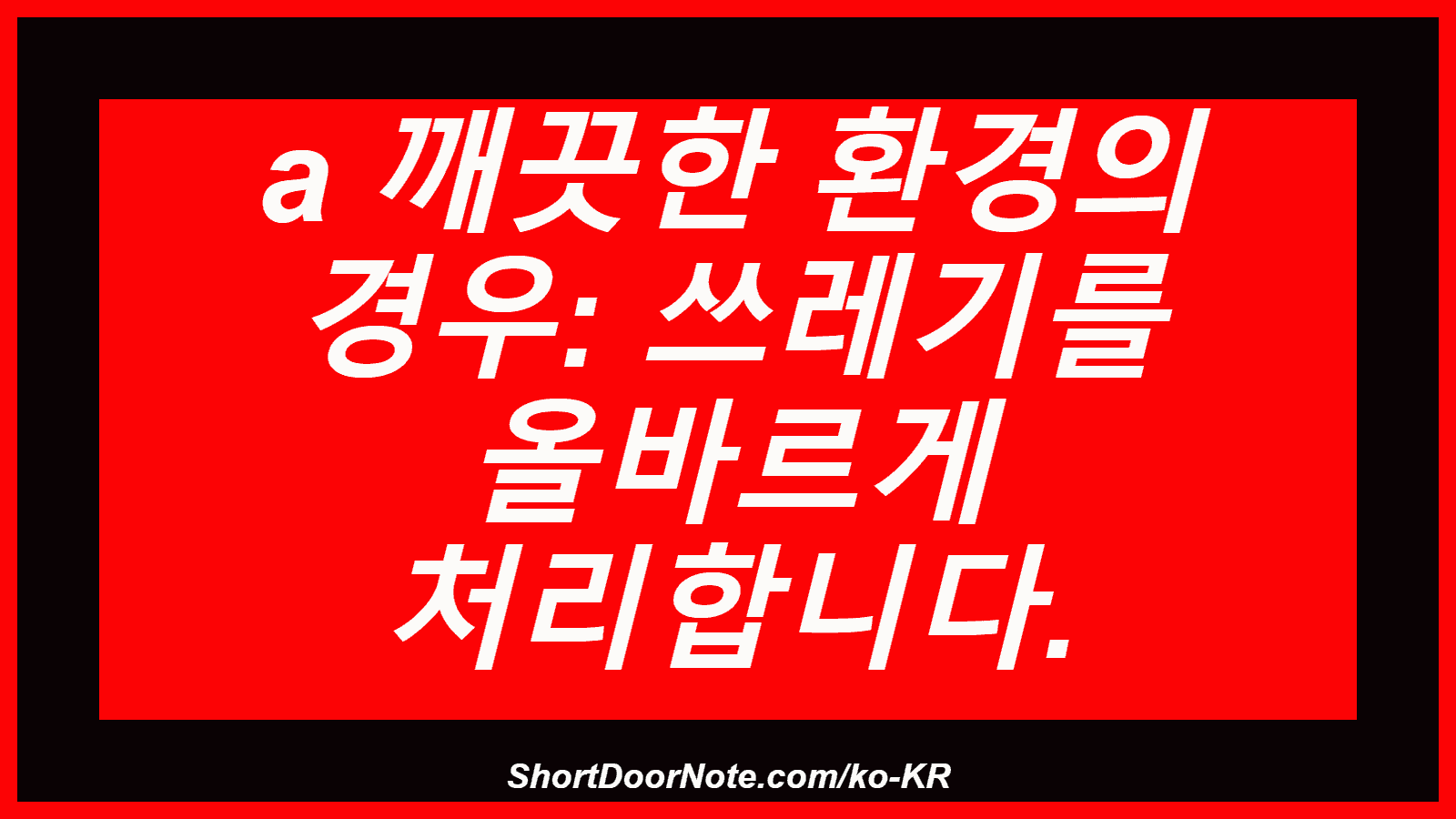 a 깨끗한 환경의 경우: 쓰레기를 올바르게 처리합니다.
