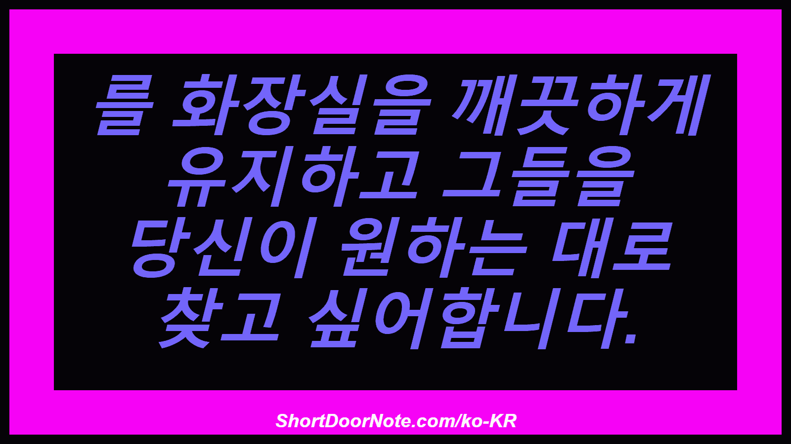 를 화장실을 깨끗하게 유지하고 그들을 당신이 원하는 대로 찾고 싶어합니다.
