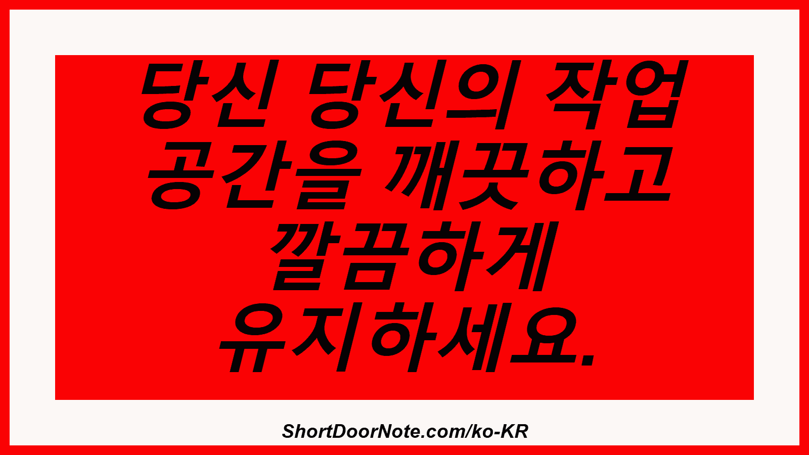 당신 당신의 작업 공간을 깨끗하고 깔끔하게 유지하세요.
