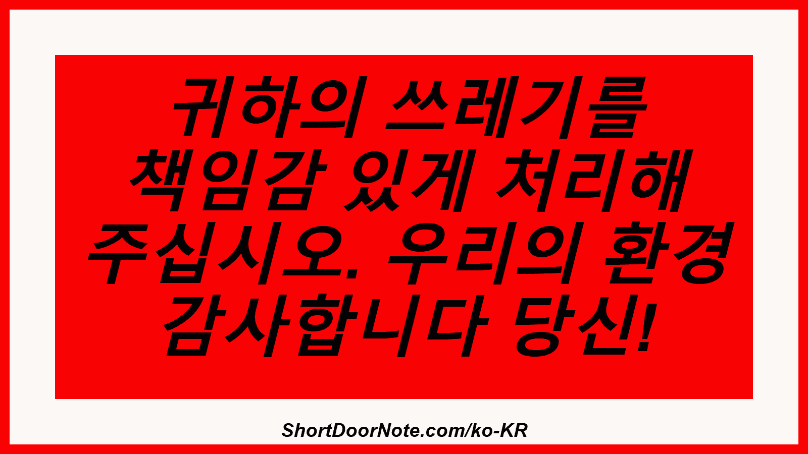귀하의 쓰레기를 책임감 있게 처리해 주십시오. 우리의 환경 감사합니다 당신!
