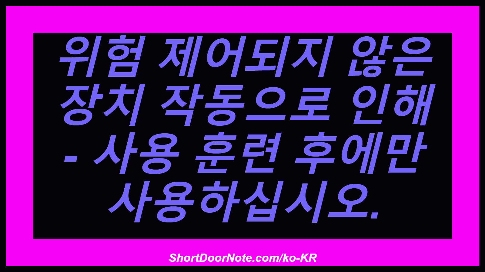 위험 제어되지 않은 장치 작동으로 인해 - 사용 훈련 후에만 사용하십시오.
