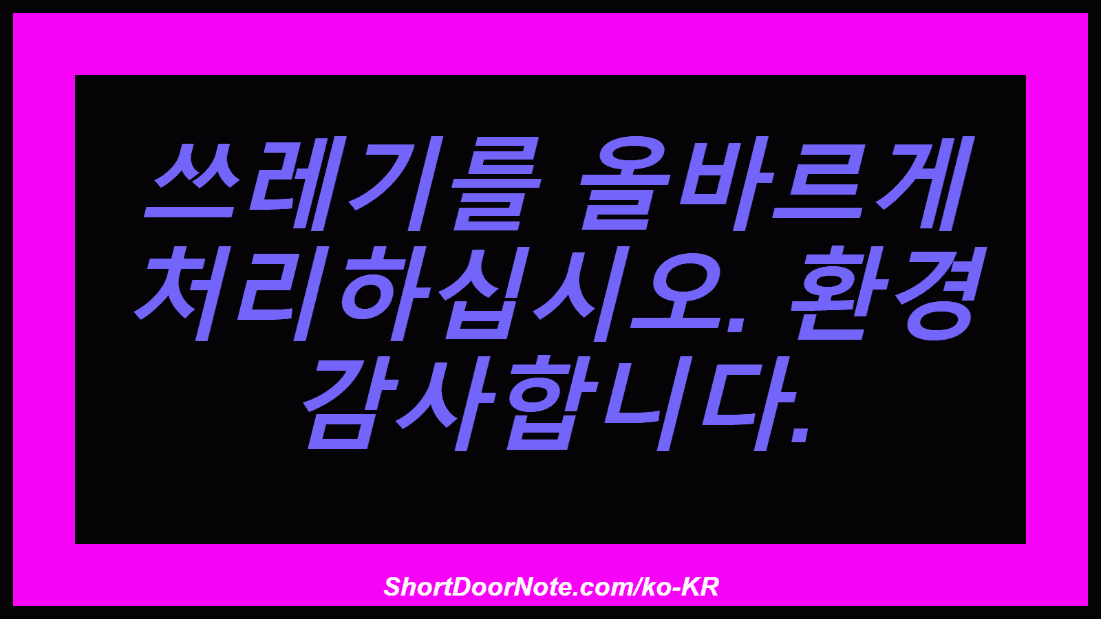 쓰레기를 올바르게 처리하십시오. 환경 감사합니다.
