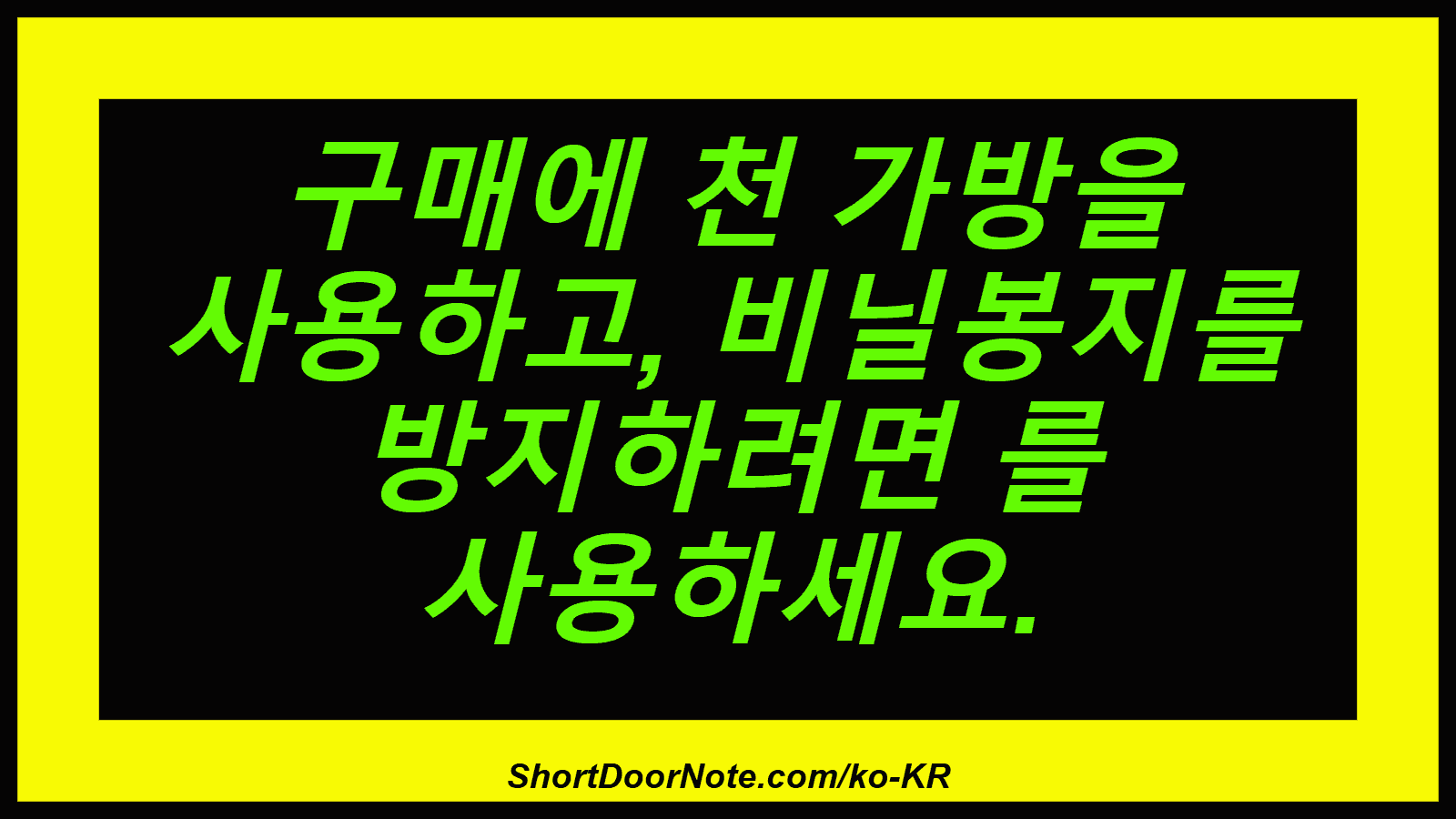 구매에 천 가방을 사용하고, 비닐봉지를 방지하려면 를 사용하세요.
