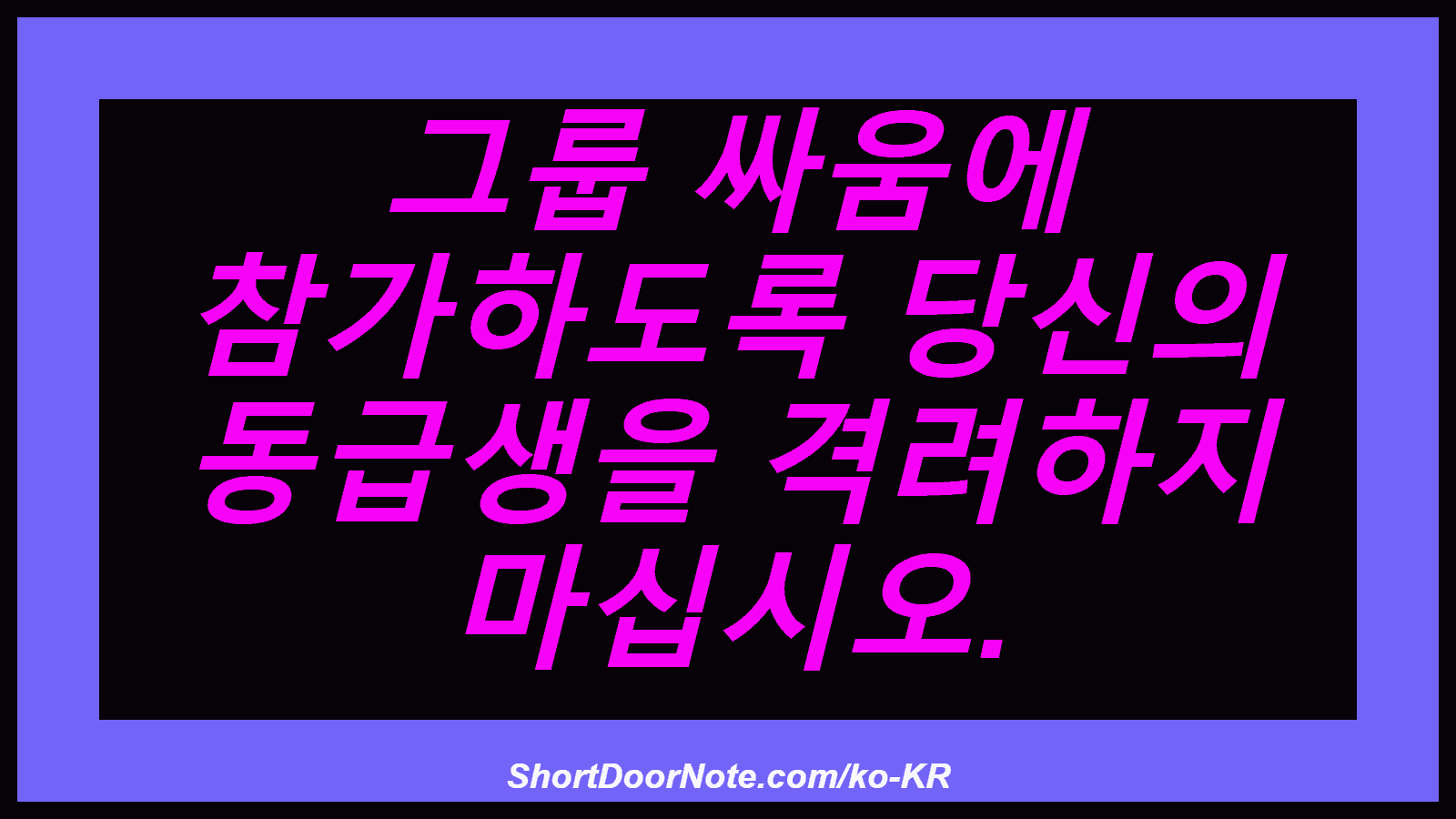 그룹 싸움에 참가하도록 당신의 동급생을 격려하지 마십시오.
