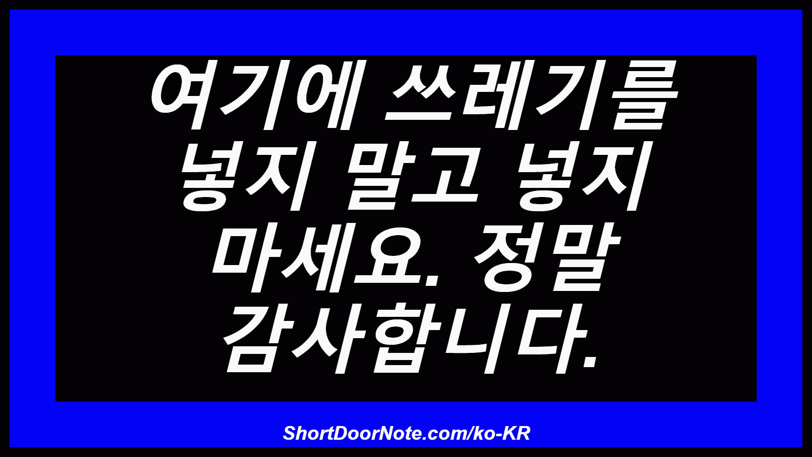 여기에 쓰레기를 넣지 말고 넣지 마세요. 정말 감사합니다.
