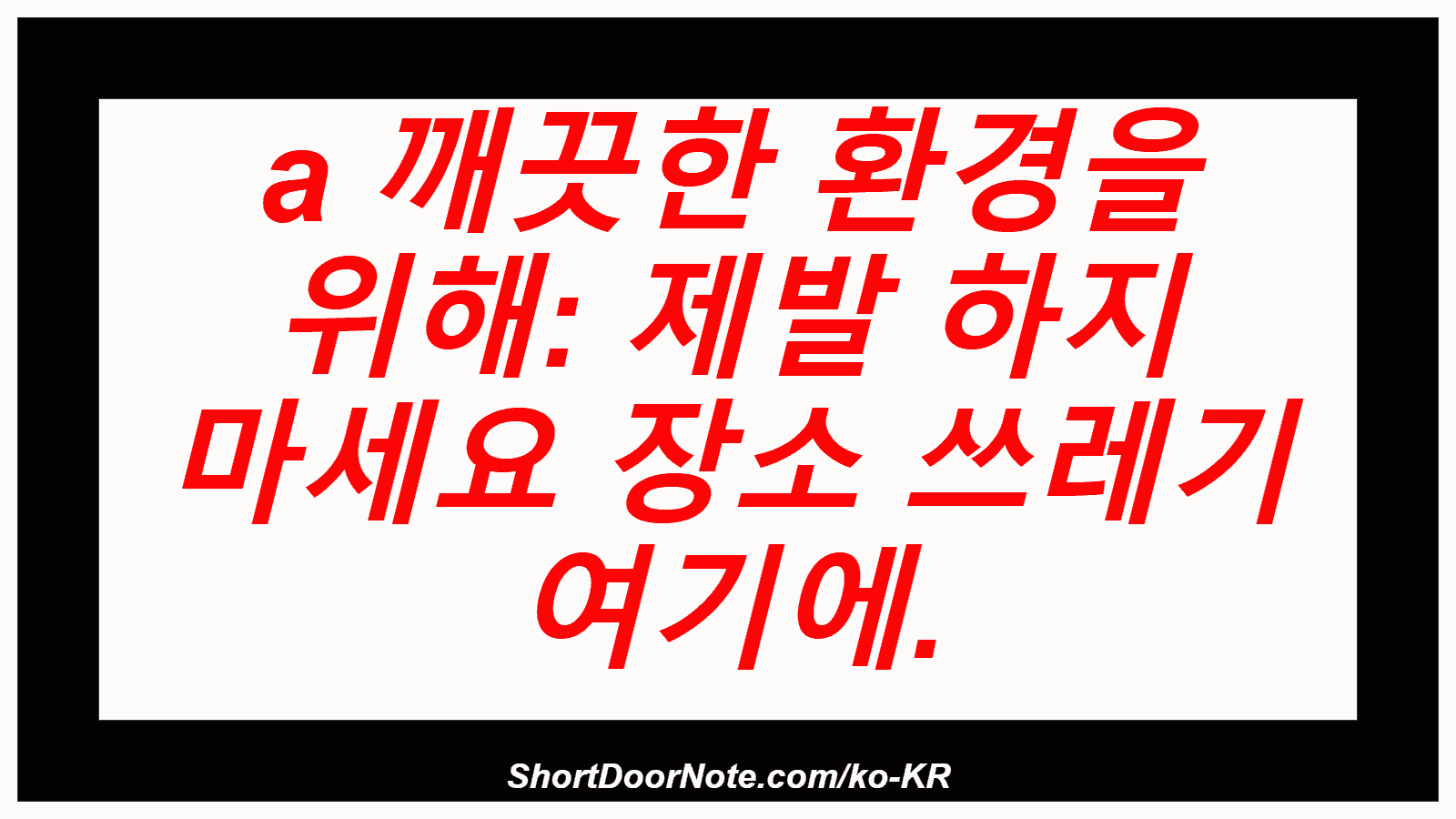 a 깨끗한 환경을 위해: 제발 하지 마세요 장소 쓰레기 여기에.
