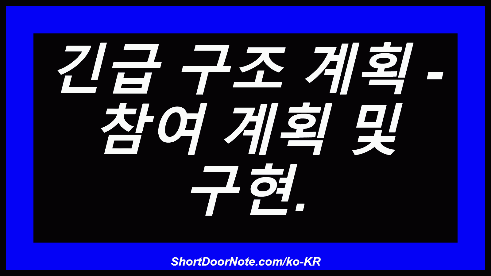 긴급 구조 계획 - 참여 계획 및 구현.
