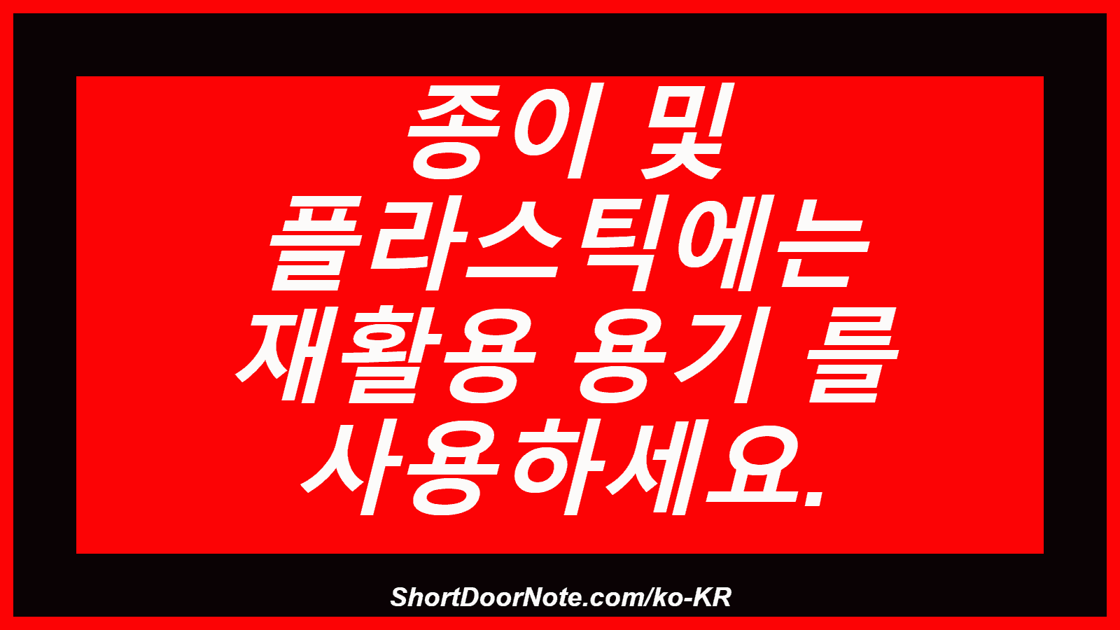 종이 및 플라스틱에는 재활용 용기 를 사용하세요.
