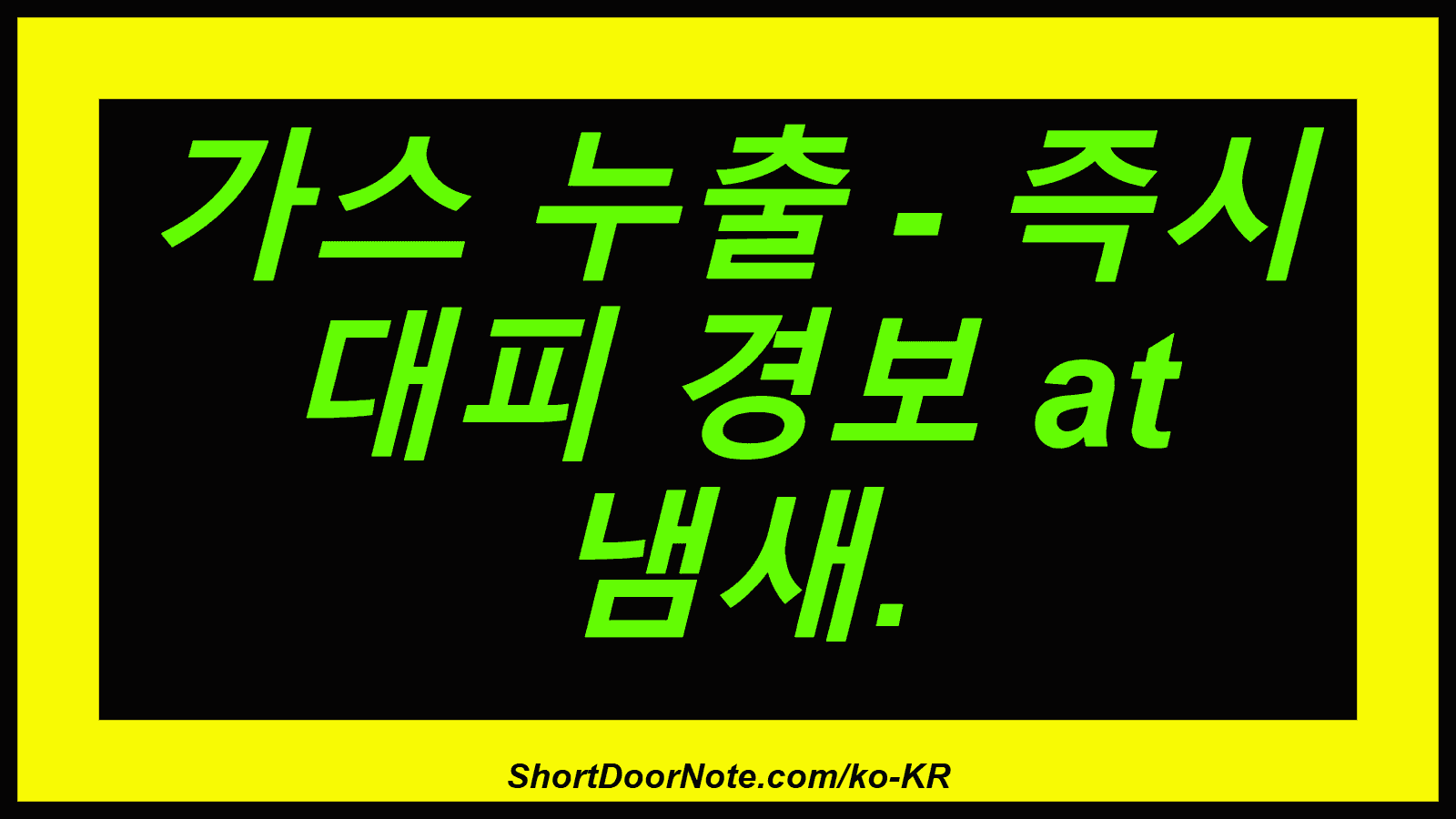 가스 누출 - 즉시 대피 경보 at 냄새.
