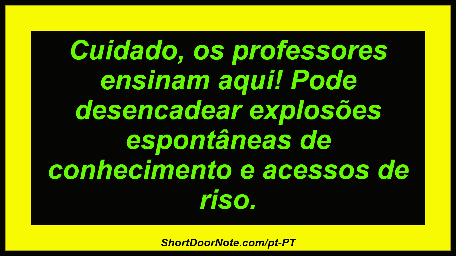 Cuidado, os professores ensinam aqui! Pode desencadear explosões espontâneas de conhecimento e acessos de riso. 
