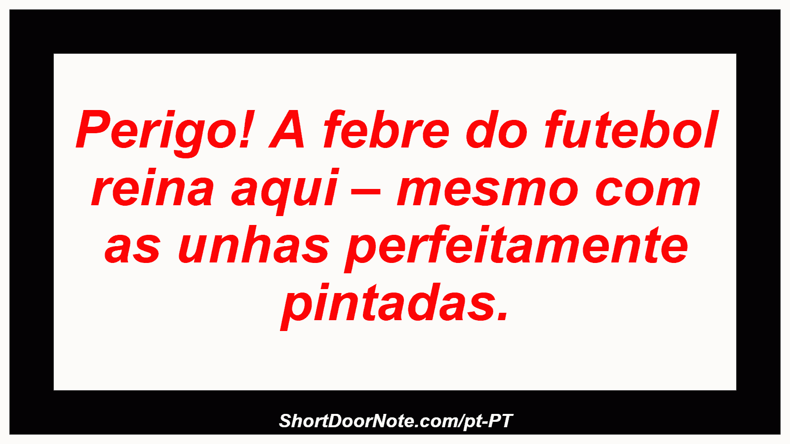 Perigo! A febre do futebol reina aqui – mesmo com as unhas perfeitamente pintadas. 
