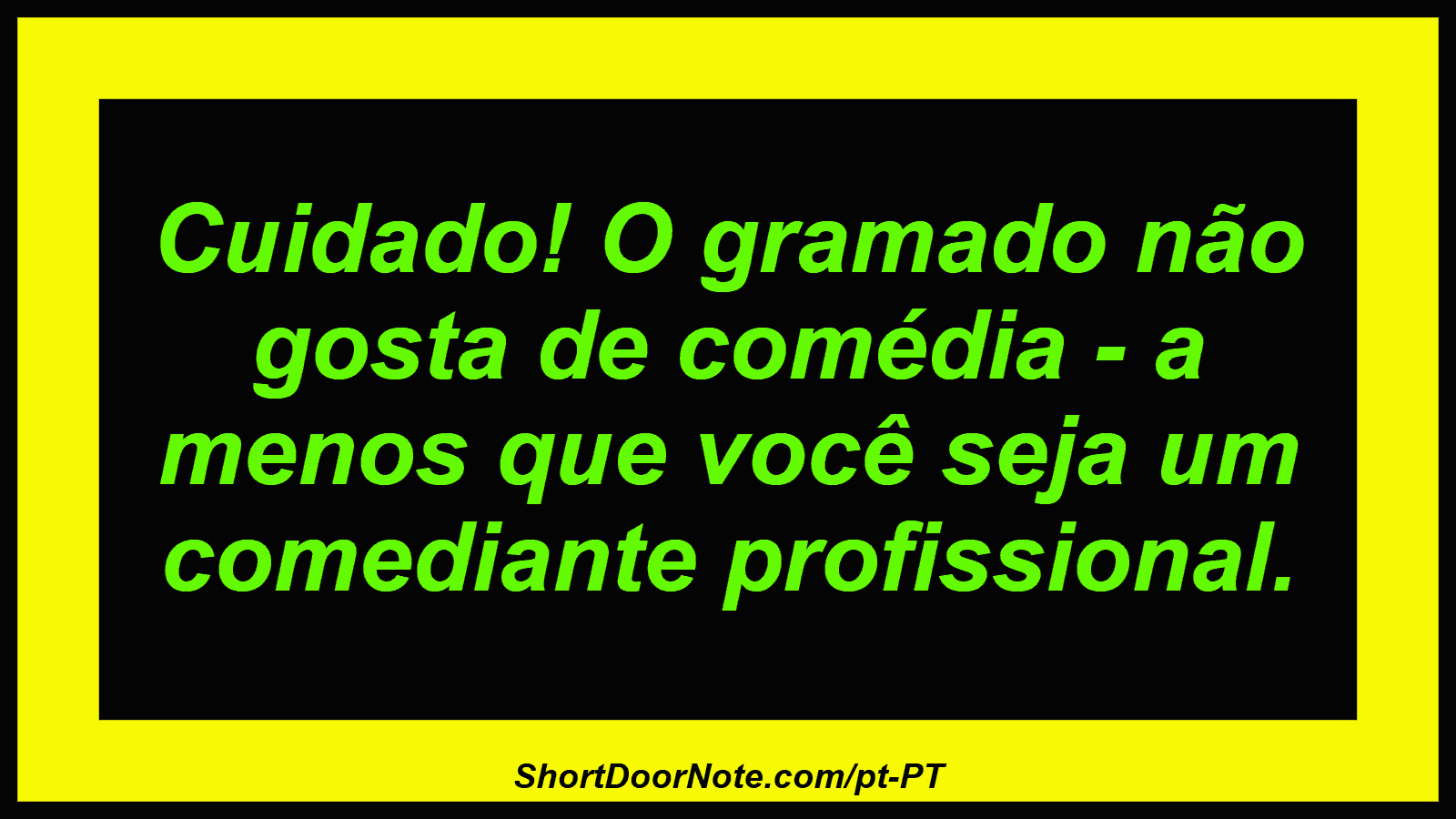 Cuidado! O gramado não gosta de comédia - a menos que você seja um comediante profissional.
