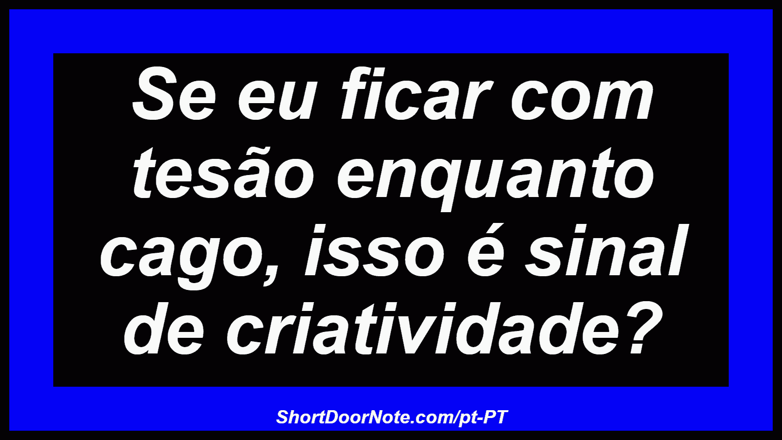 Se eu ficar com tesão enquanto cago, isso é sinal de criatividade? 
