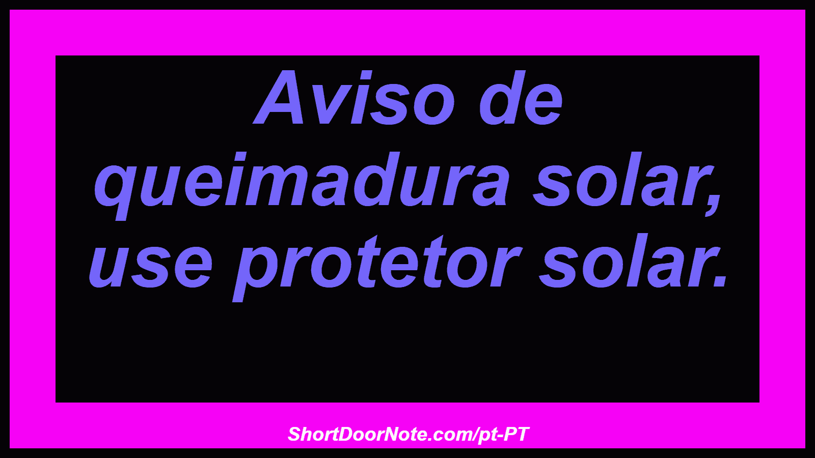 Aviso de queimadura solar, use protetor solar. 
