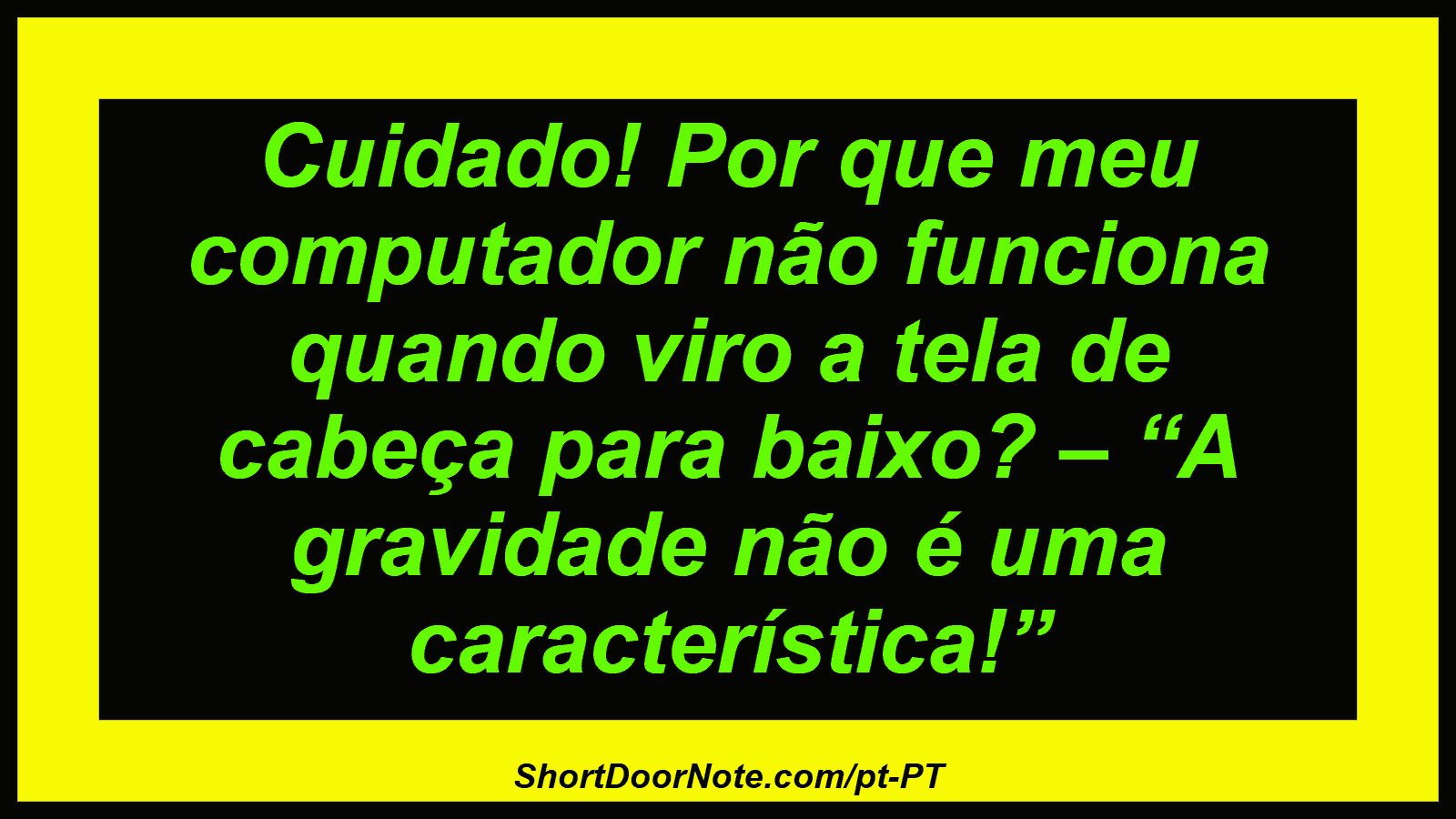 Cuidado! Por que meu computador não funciona quando viro a tela de cabeça para baixo? – “A gravidade não é uma característica!”
