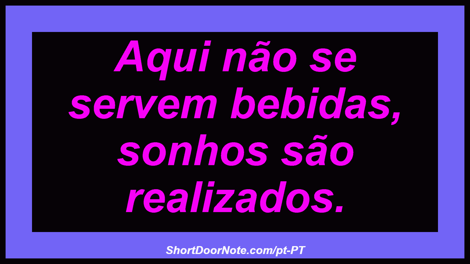 Aqui não se servem bebidas, sonhos são realizados.
