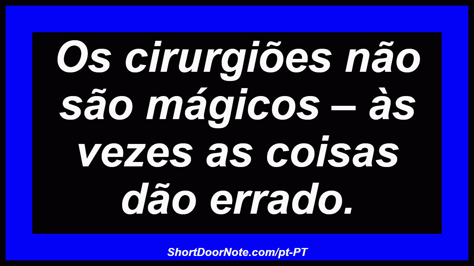 Os cirurgiões não são mágicos – às vezes as coisas dão errado. 
