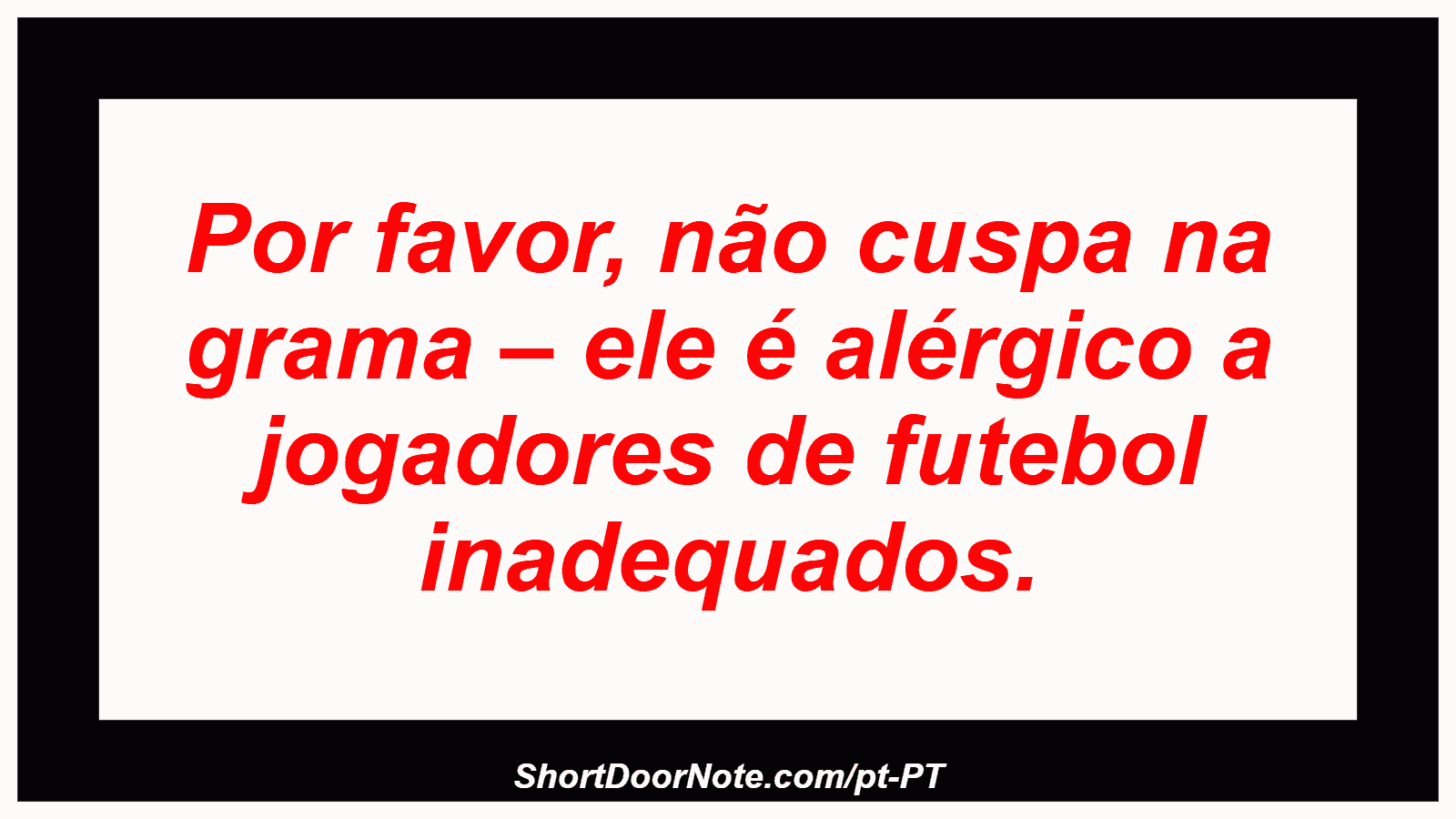 Por favor, não cuspa na grama – ele é alérgico a jogadores de futebol inadequados. 
