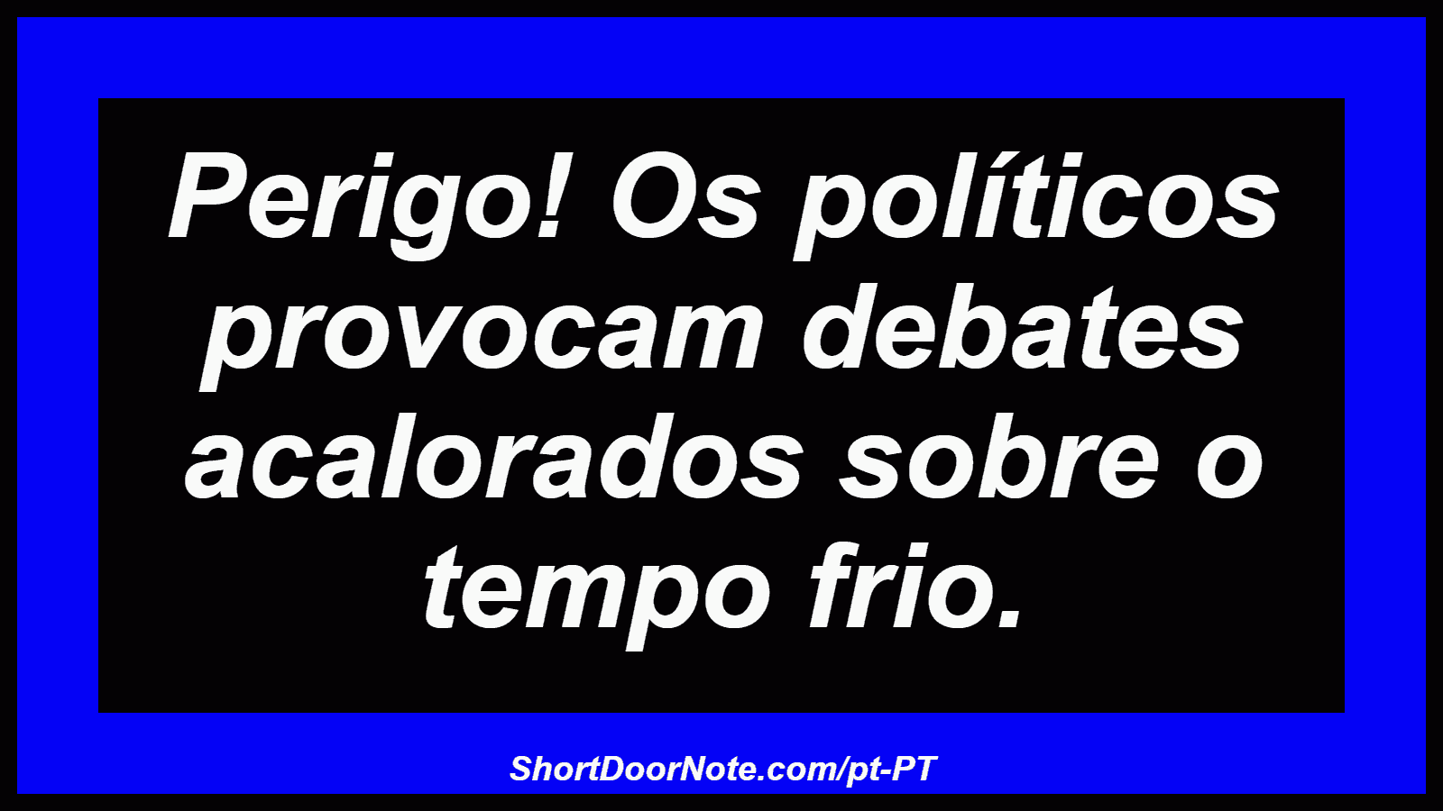 Perigo! Os políticos provocam debates acalorados sobre o tempo frio. 
