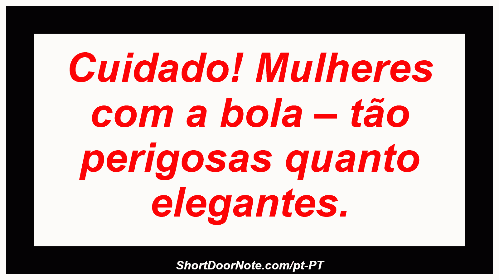 Cuidado! Mulheres com a bola – tão perigosas quanto elegantes. 
