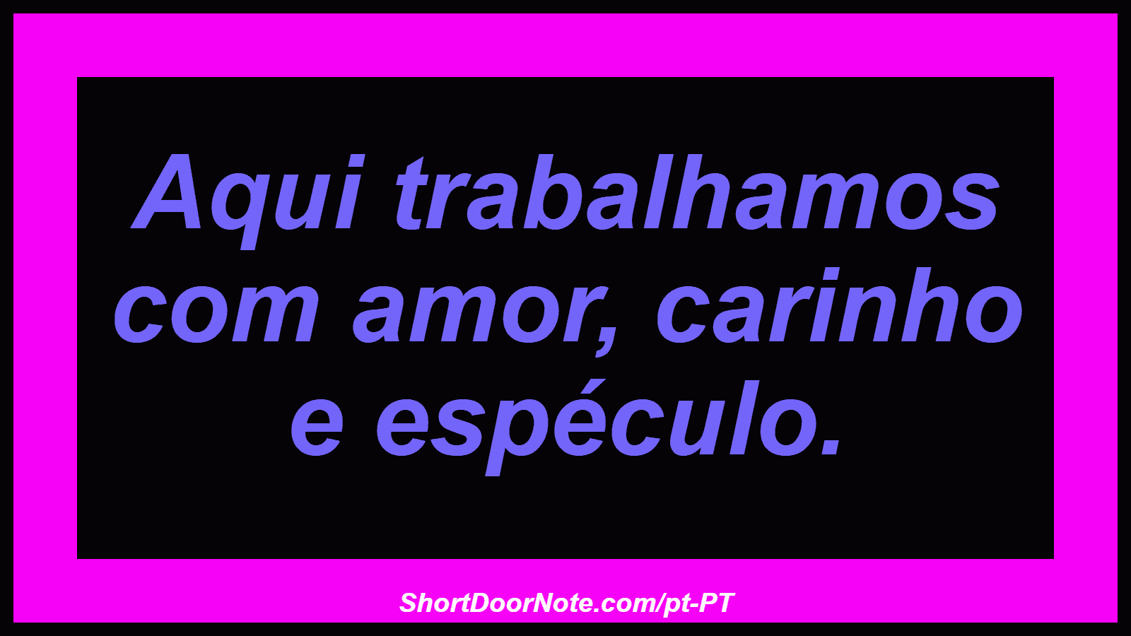 Aqui trabalhamos com amor, carinho e espéculo. 
