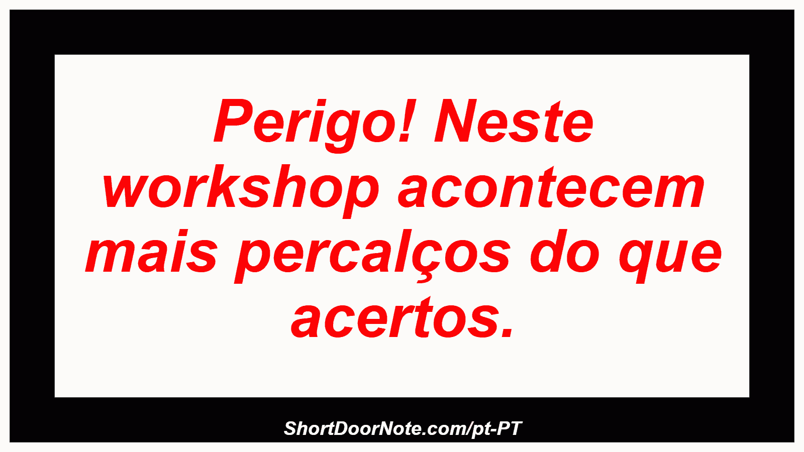 Perigo! Neste workshop acontecem mais percalços do que acertos.
