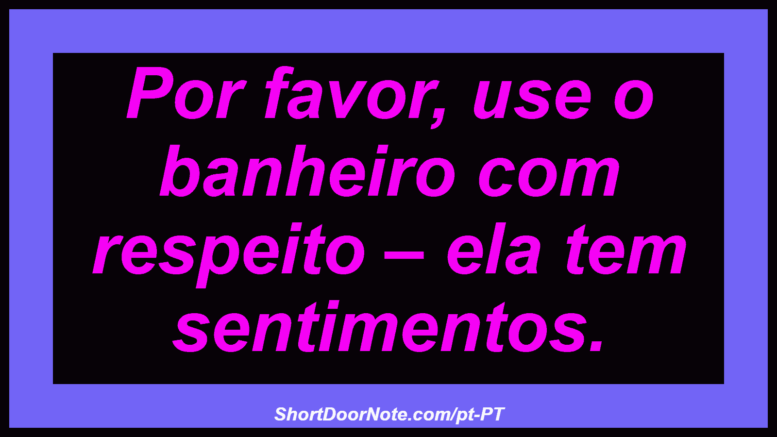 Por favor, use o banheiro com respeito – ela tem sentimentos. 
