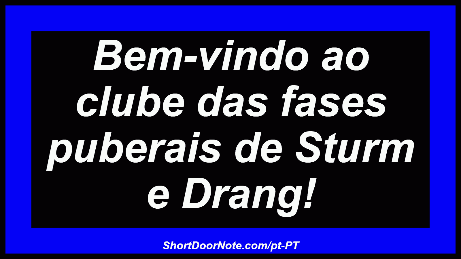 Bem-vindo ao clube das fases puberais de Sturm e Drang! 
