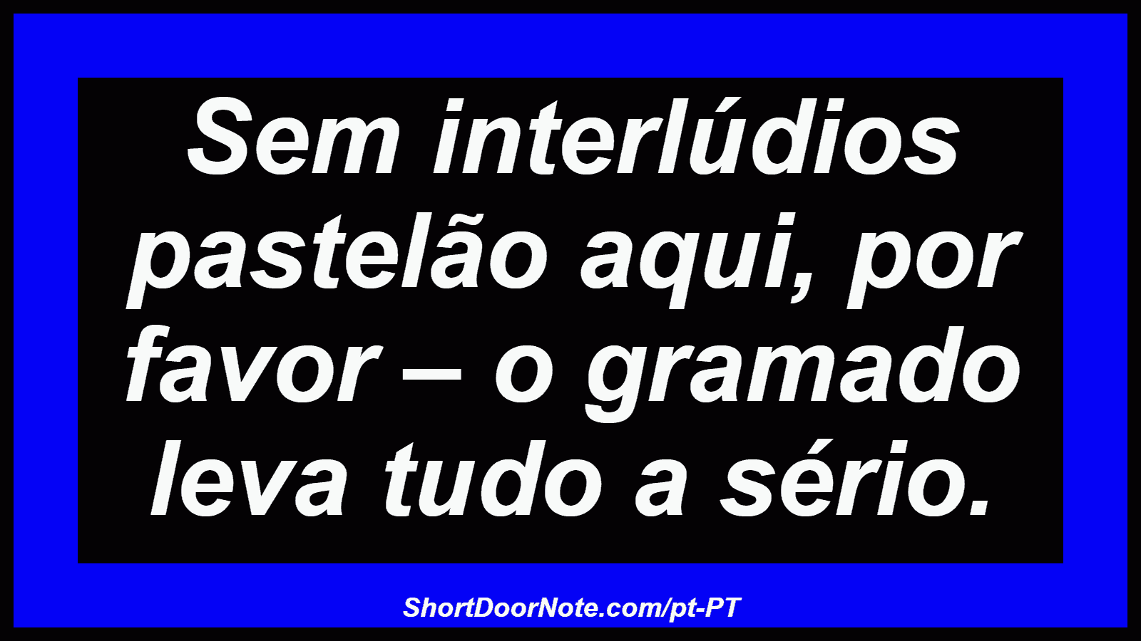 Sem interlúdios pastelão aqui, por favor – o gramado leva tudo a sério. 
