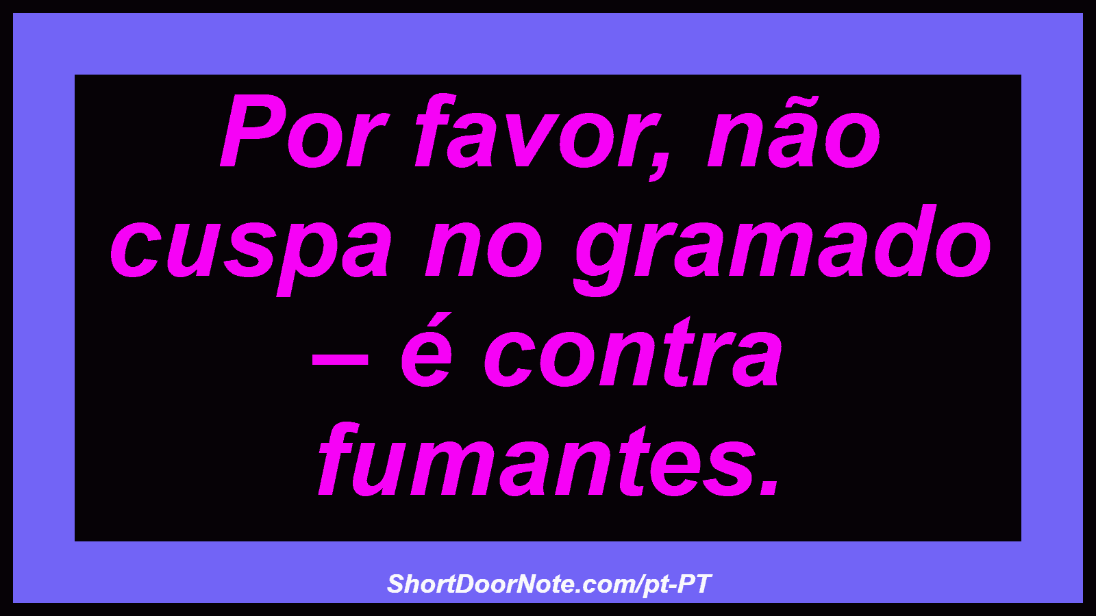 Por favor, não cuspa no gramado – é contra fumantes. 
