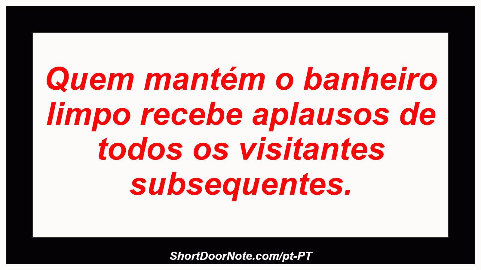 Quem mantém o banheiro limpo recebe aplausos de todos os visitantes subsequentes.
