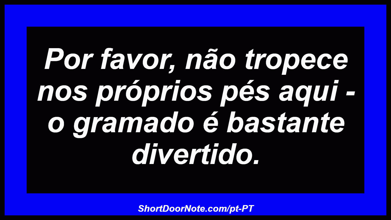 Por favor, não tropece nos próprios pés aqui - o gramado é bastante divertido. 
