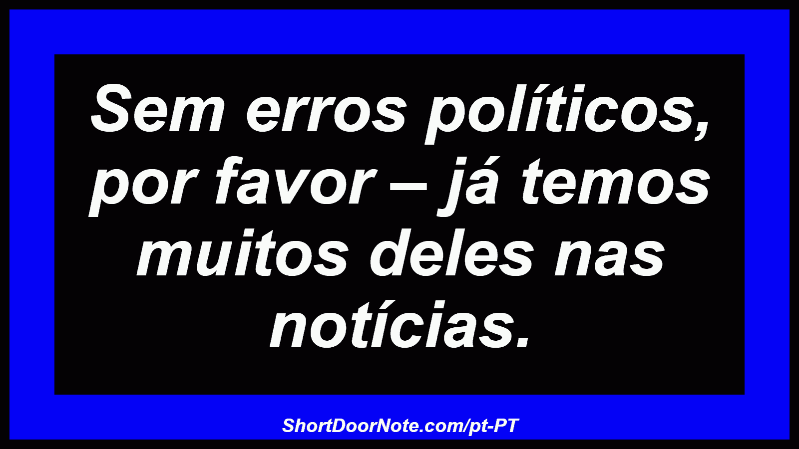 Sem erros políticos, por favor – já temos muitos deles nas notícias.
