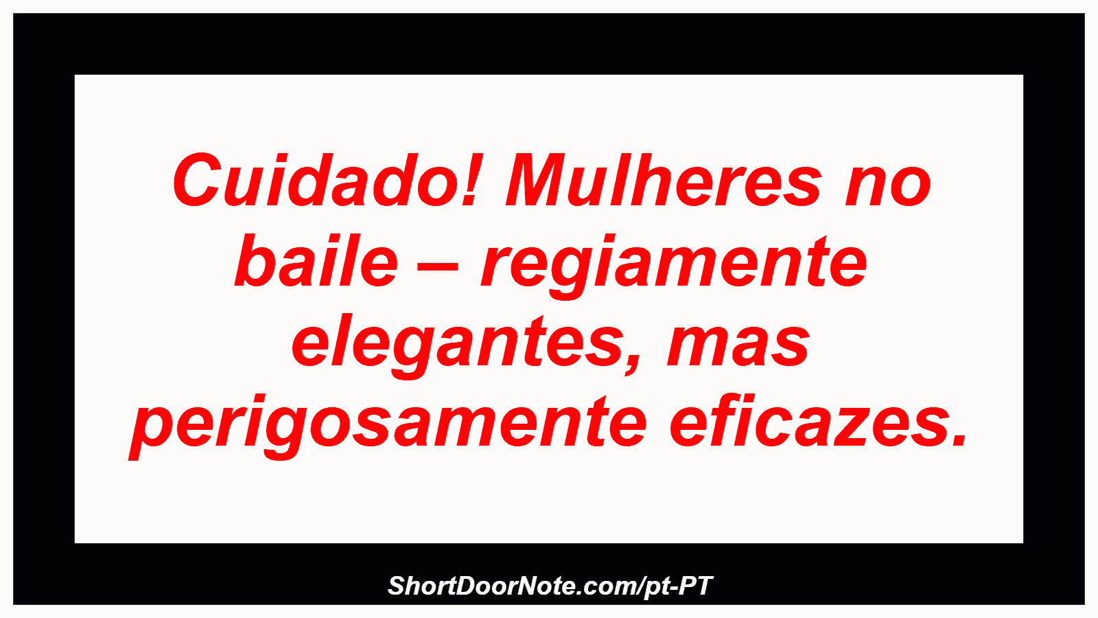 Cuidado! Mulheres no baile – regiamente elegantes, mas perigosamente eficazes. 
