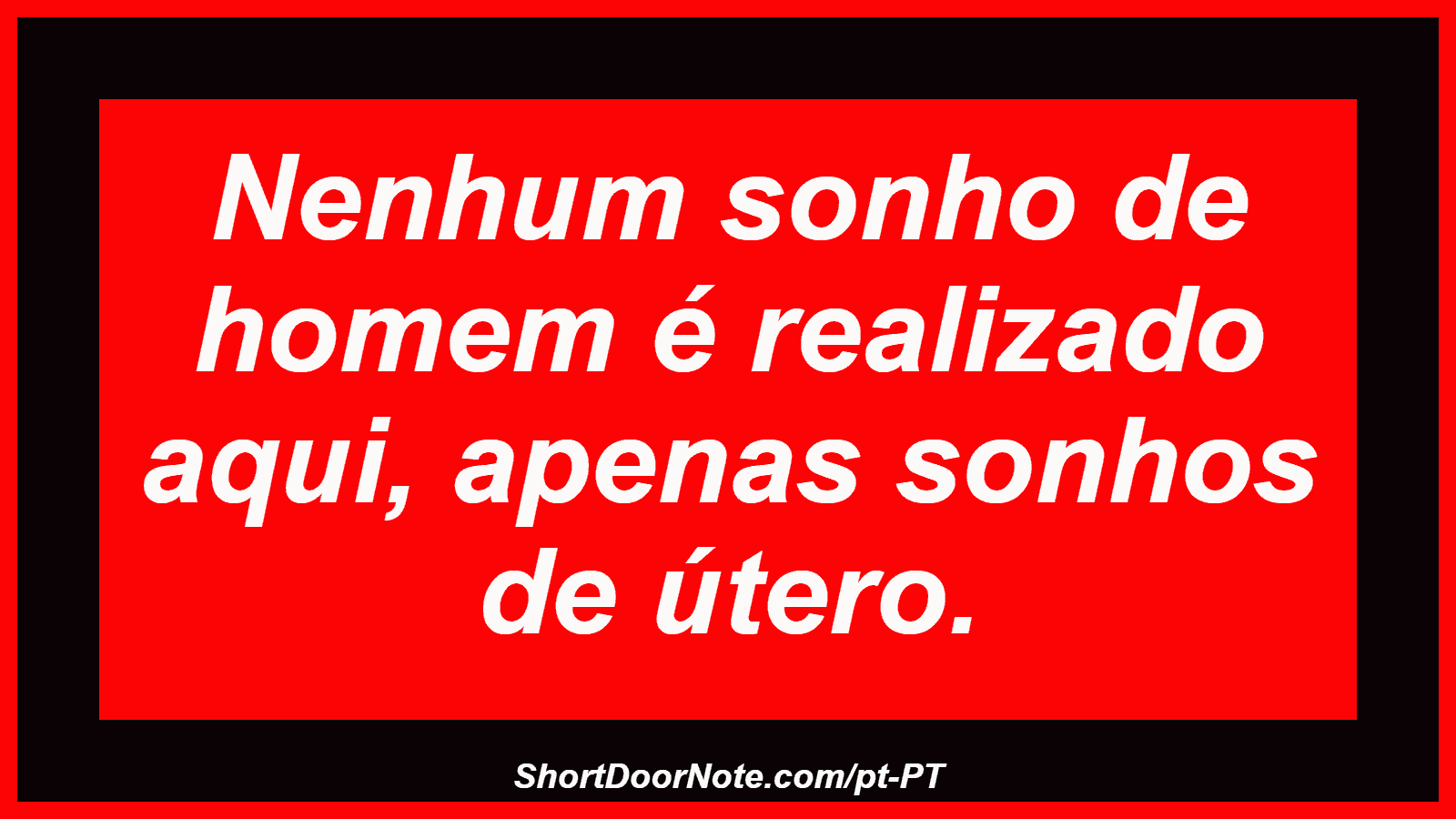 Nenhum sonho de homem é realizado aqui, apenas sonhos de útero.
