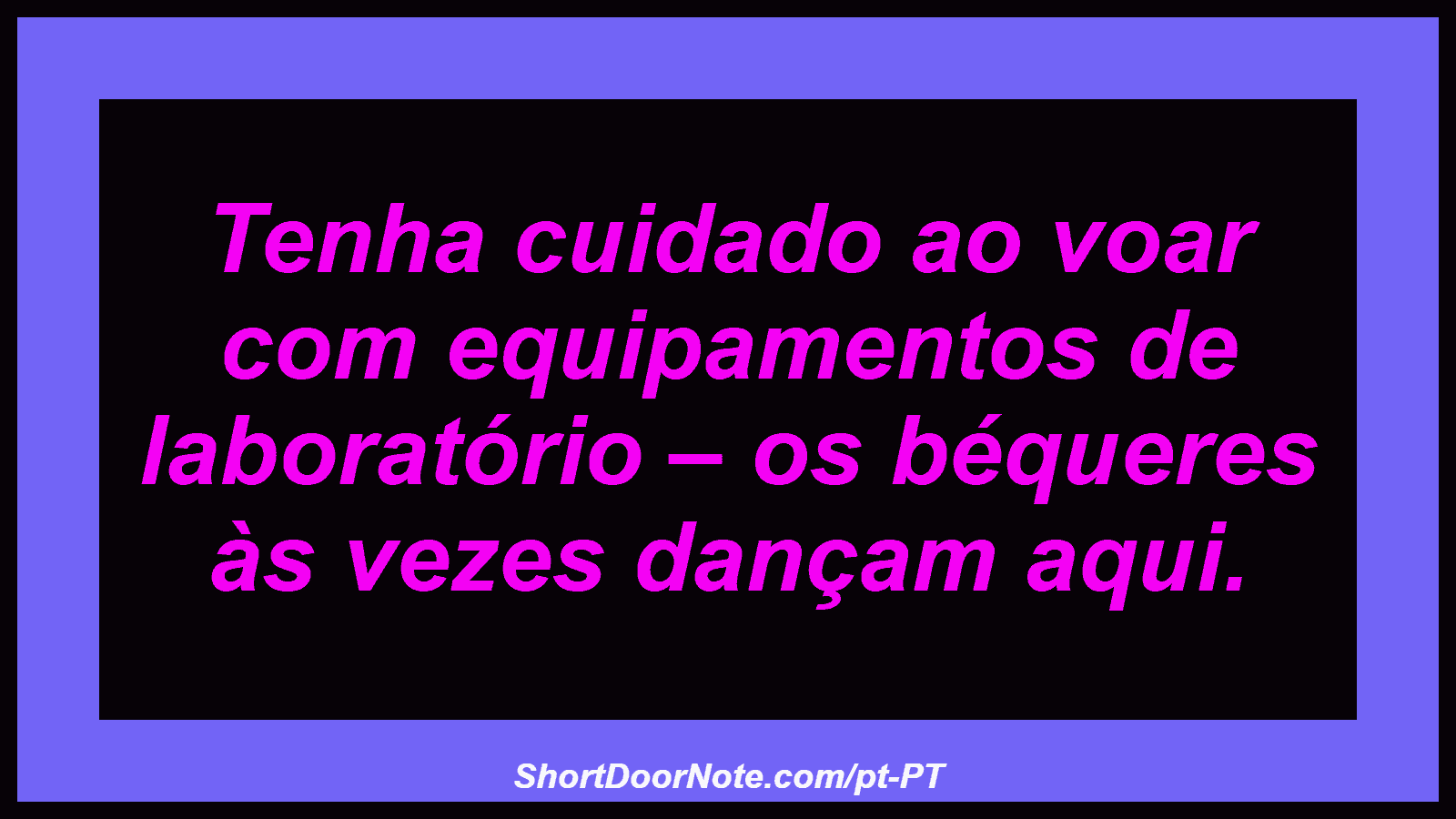 Tenha cuidado ao voar com equipamentos de laboratório – os béqueres às vezes dançam aqui.
