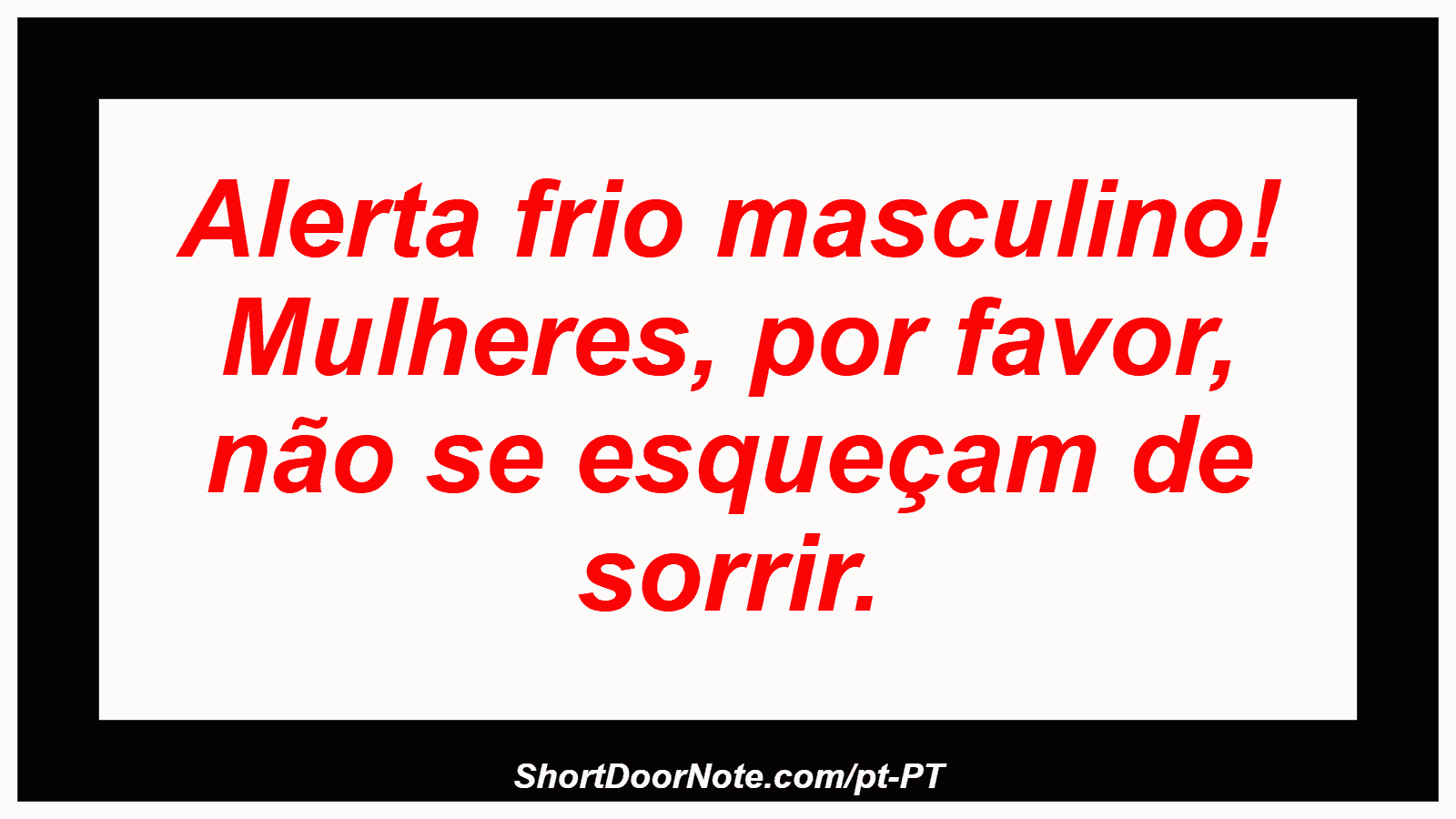 Alerta frio masculino! Mulheres, por favor, não se esqueçam de sorrir. 
