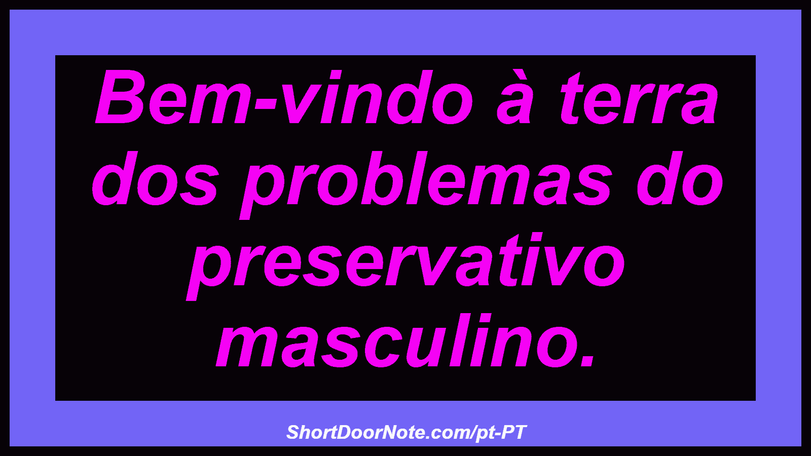 Bem-vindo à terra dos problemas do preservativo masculino.
