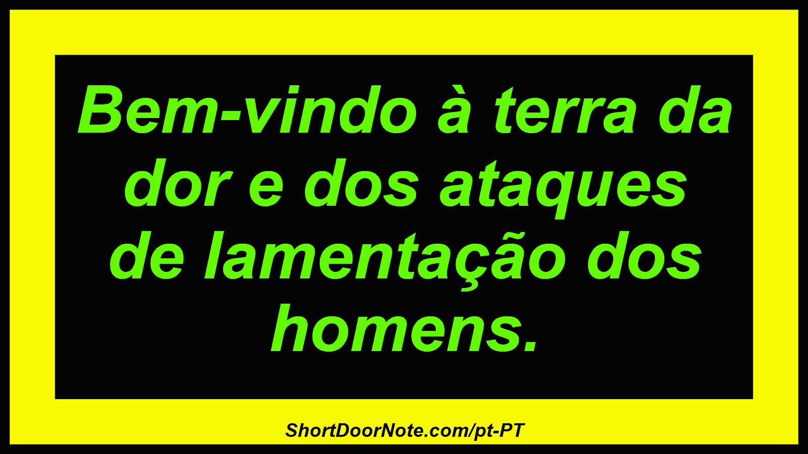 Bem-vindo à terra da dor e dos ataques de lamentação dos homens. 
