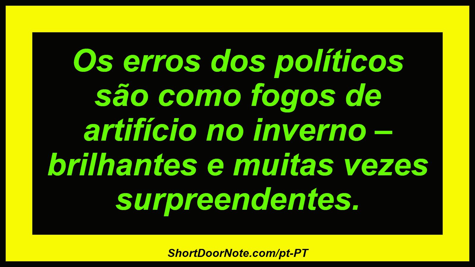 Os erros dos políticos são como fogos de artifício no inverno – brilhantes e muitas vezes surpreendentes.
