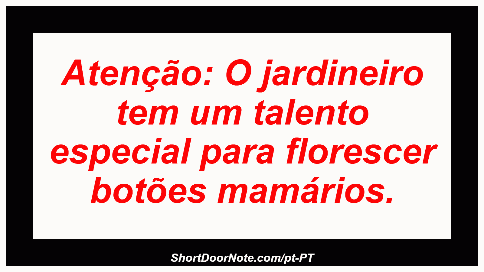Atenção: O jardineiro tem um talento especial para florescer botões mamários.
