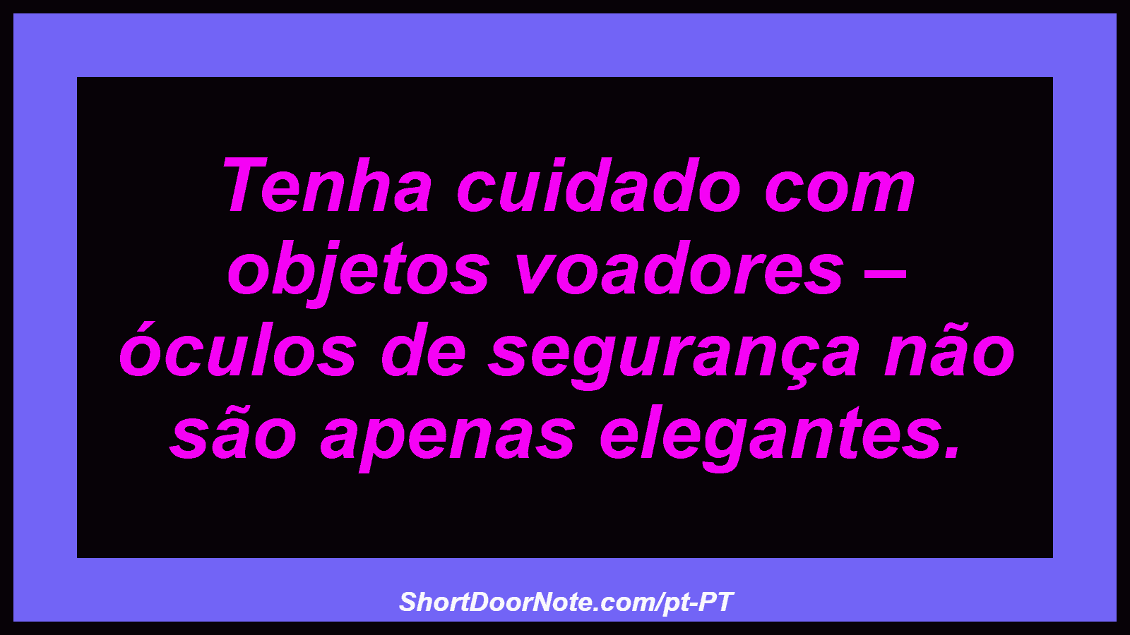 Tenha cuidado com objetos voadores – óculos de segurança não são apenas elegantes.
