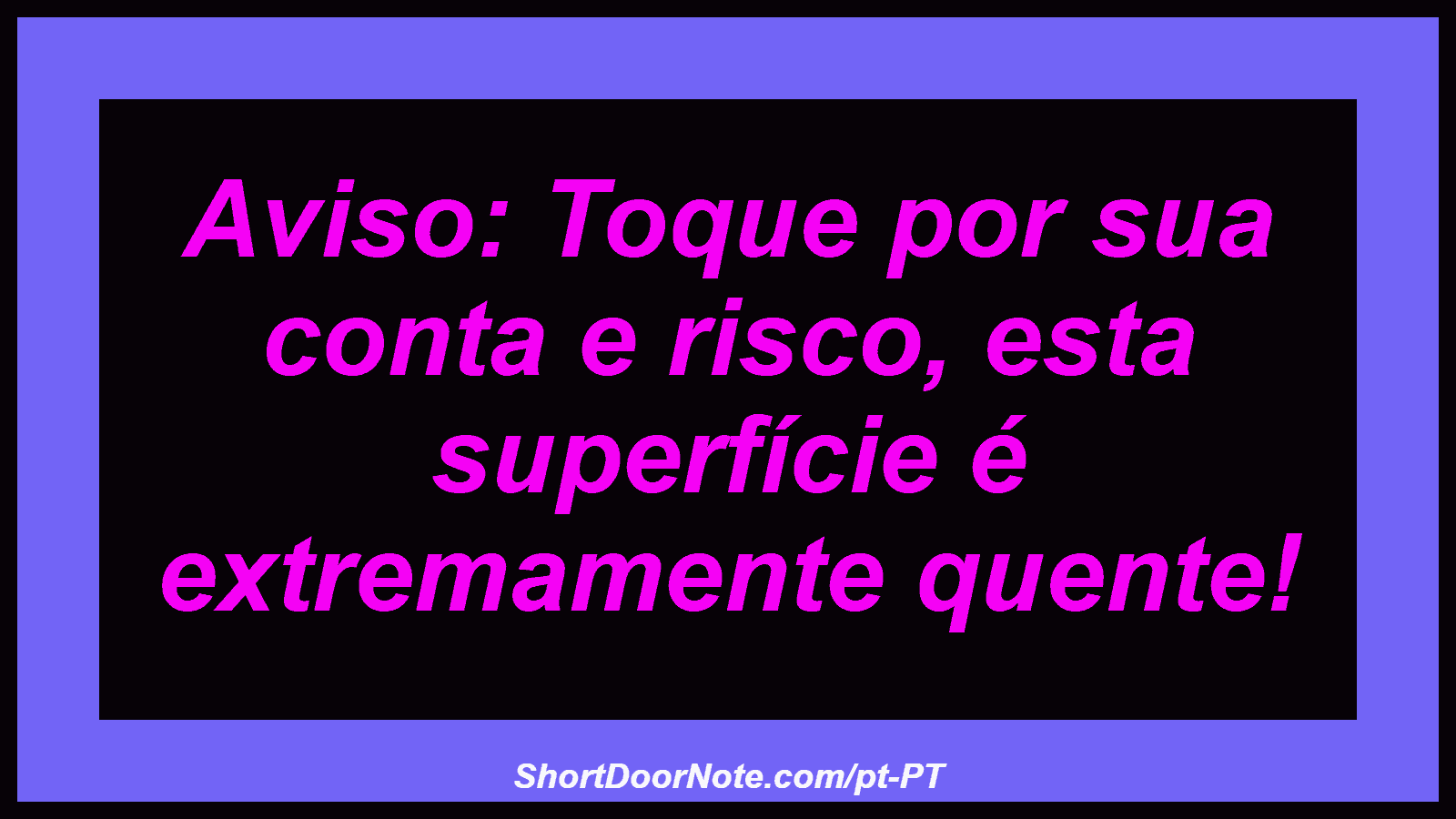 Aviso: Toque por sua conta e risco, esta superfície é extremamente quente!
