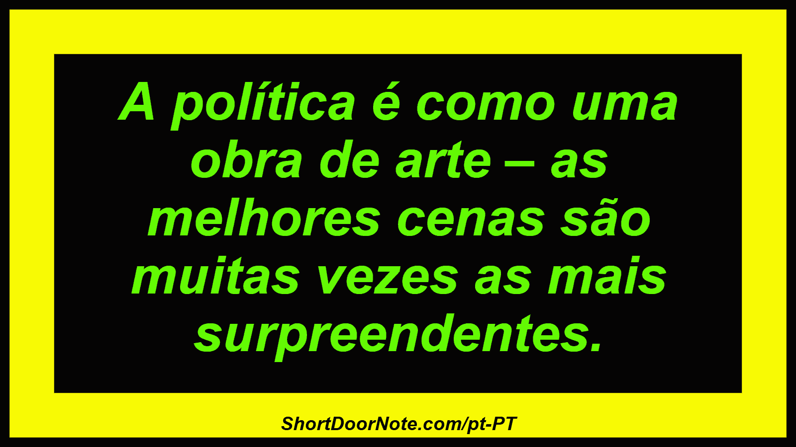 A política é como uma obra de arte – as melhores cenas são muitas vezes as mais surpreendentes.
