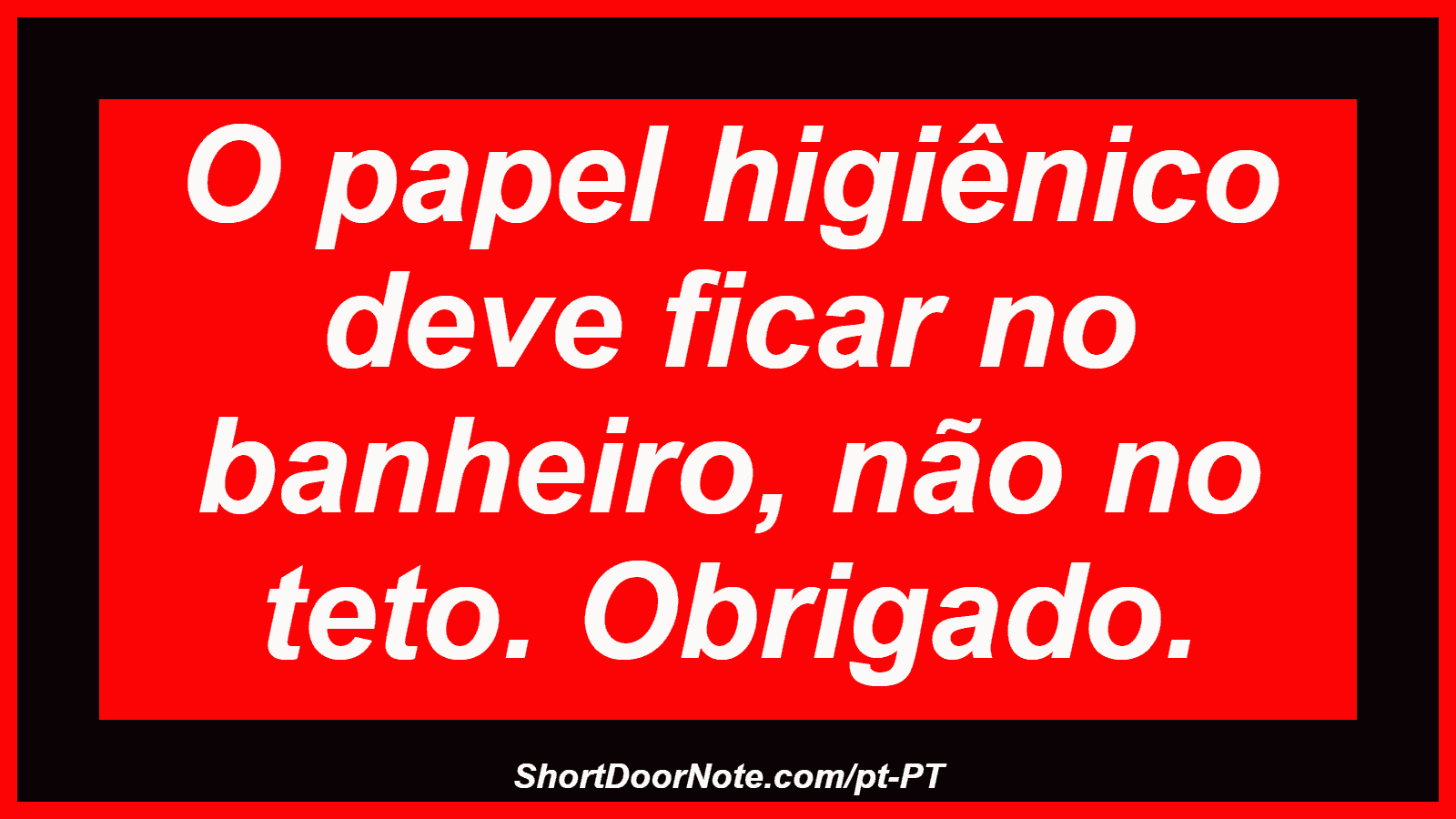 O papel higiênico deve ficar no banheiro, não no teto. Obrigado.

