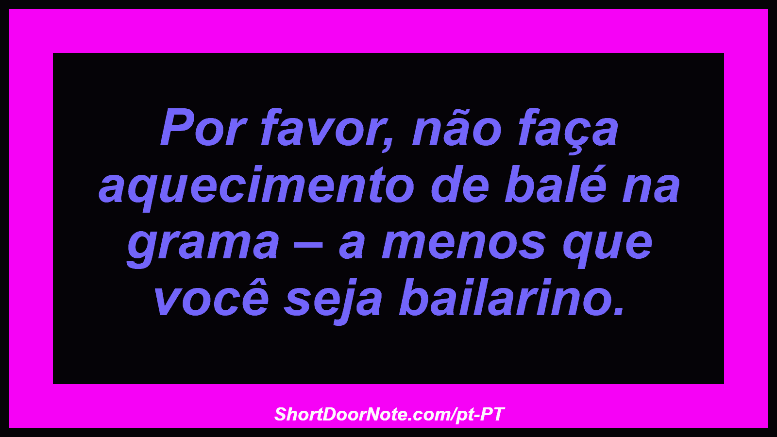 Por favor, não faça aquecimento de balé na grama – a menos que você seja bailarino. 
